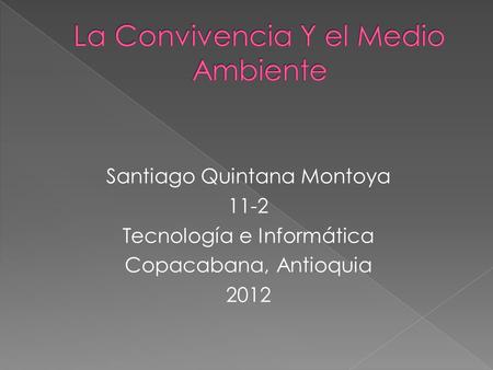 Santiago Quintana Montoya 11-2 Tecnología e Informática Copacabana, Antioquia 2012.
