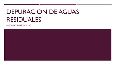 DEPURACION DE AGUAS RESIDUALES NATALIA TROSZYNSKI 4C.