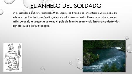 EL ANHELO DEL SOLDADO En el gobierno del Rey Francisco IV en el país de Francia se encontraba un soldado de milicia el cual se llamaba Santiago, este soldado.