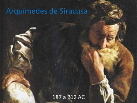 Arquímedes de Siracusa 187 a 212 AC. Vida Fue un físico, ingeniero, inventor y astrónomo, el cual fue considerado uno de los mas grandes científicos de.