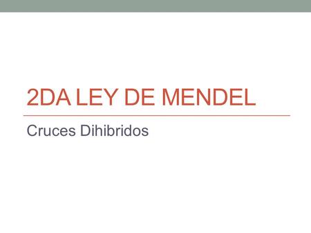 2DA LEY DE MENDEL Cruces Dihibridos. Ley de la segregación «al cruzar 2 organismos que se diferencien en 2 o mas características, cada carácter se trasmite.