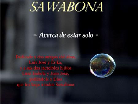SAWABONA - Acerca de estar solo - Dedicado a dos amigos del alma, Luis José y Érika, y a sus dos increíbles hijitos Luna Isabela y Juan José, pidiéndole.