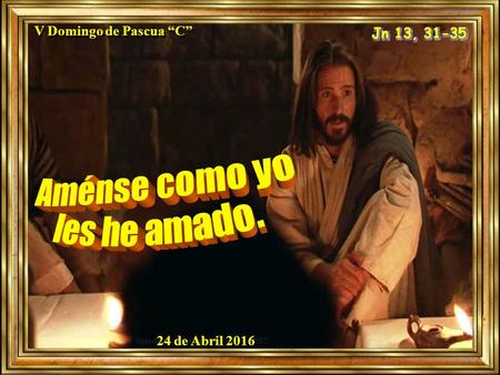 V Domingo de Pascua “C” 24 de Abril 2016 Ambientación:Un cirio, rodeado de otras velas pequeñas en forma de corazón. Frase: Ámense como yo los he amado.