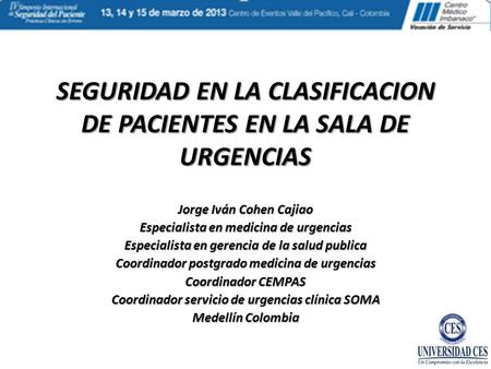 SEGURIDAD EN LA CLASIFICACION DE PACIENTES EN LA SALA DE URGENCIAS Jorge Iván Cohen Cajiao Especialista en medicina de urgencias Especialista en gerencia.