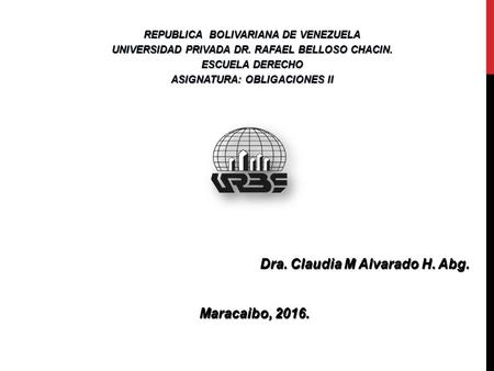 Dra. Claudia M Alvarado H. Abg. Maracaibo, 2016. Maracaibo, 2016. REPUBLICA BOLIVARIANA DE VENEZUELA UNIVERSIDAD PRIVADA DR. RAFAEL BELLOSO CHACIN. ESCUELA.