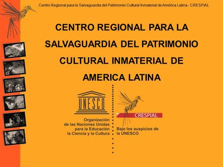 Centro Regional para la Salvaguardia del Patrimonio Cultural Inmaterial de América Latina - CRESPIAL CENTRO REGIONAL PARA LA SALVAGUARDIA DEL PATRIMONIO.