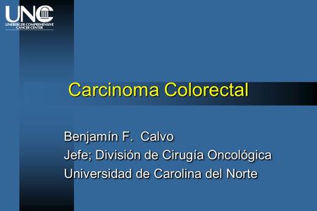 Carcinoma Colorectal Benjamín F. Calvo Jefe; División de Cirugía Oncológica Universidad de Carolina del Norte Benjamín F. Calvo Jefe; División de Cirugía.
