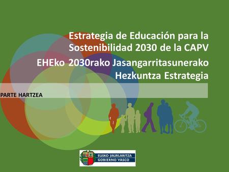 Estrategia de Educación para la Sostenibilidad 2030 de la CAPV EHEko 2030rako Jasangarritasunerako Hezkuntza Estrategia PARTE HARTZEA.
