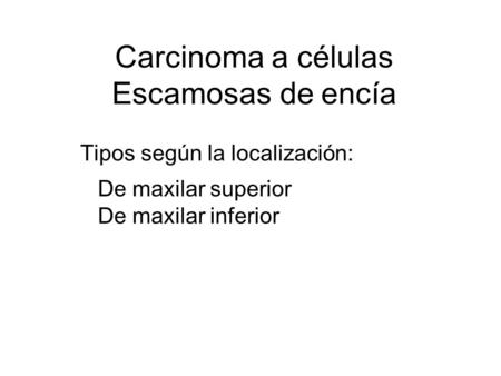 Carcinoma a células Escamosas de encía Tipos según la localización: De maxilar superior De maxilar inferior.