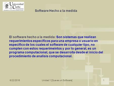6/22/2016Unidad 1 [Que es un Software]1 Software Hecho a la medida El software hecho a la medida: Son sistemas que realizan requerimientos especificos.