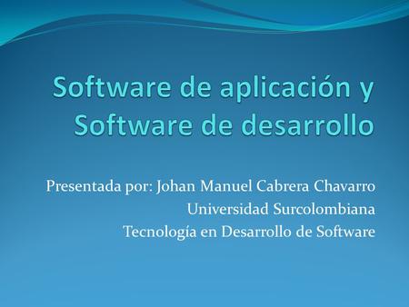 Presentada por: Johan Manuel Cabrera Chavarro Universidad Surcolombiana Tecnología en Desarrollo de Software.