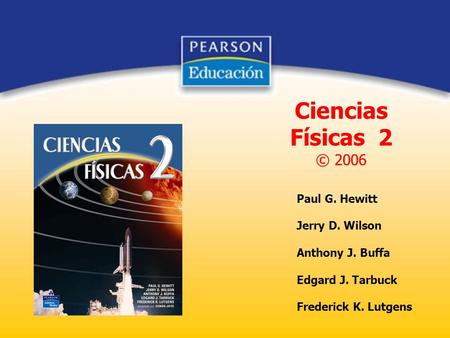 Ciencias Físicas 2 © 2006 Paul G. Hewitt Jerry D. Wilson Anthony J. Buffa Edgard J. Tarbuck Frederick K. Lutgens.