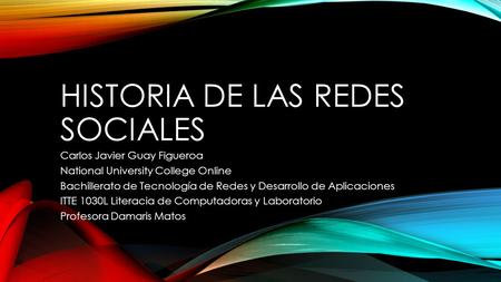 HISTORIA DE LAS REDES SOCIALES Carlos Javier Guay Figueroa National University College Online Bachillerato de Tecnología de Redes y Desarrollo de Aplicaciones.
