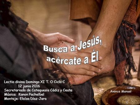 Lectio divina Domingo XI T. O Ciclo C 12 junio 2016 Secretariado de Catequesis Cádiz y Ceuta Música: Kanon Pachelbel Montaje: Eloísa Díaz-Jara Avance.