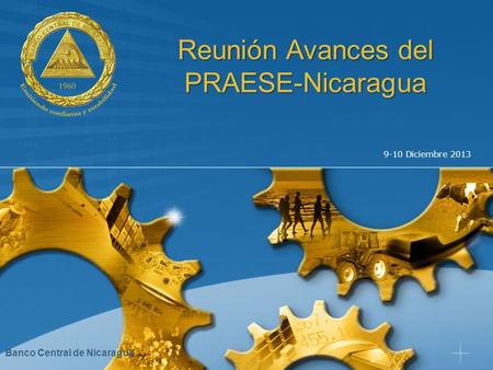 9-10 Diciembre 2013 Reunión Avances del PRAESE-Nicaragua Banco Central de Nicaragua.