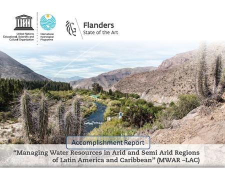Accomplishment Report. Providing the Tools to Address Climate Risks Managing Water Resources in Arid and Semi-Arid Regions of Latin America and the Caribbean.