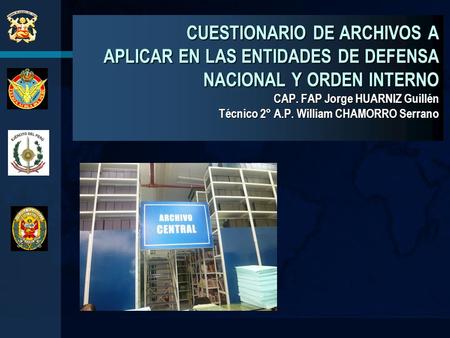 CUESTIONARIO DE ARCHIVOS A APLICAR EN LAS ENTIDADES DE DEFENSA NACIONAL Y ORDEN INTERNO CAP. FAP Jorge HUARNIZ Guillén Técnico 2° A.P. William CHAMORRO.