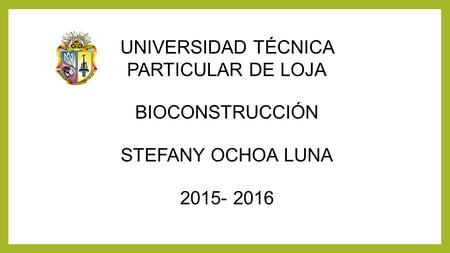 UNIVERSIDAD TÉCNICA PARTICULAR DE LOJA BIOCONSTRUCCIÓN STEFANY OCHOA LUNA 2015- 2016.