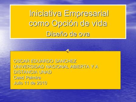 Iniciativa Empresarial como Opción de vida Diseño de ova Iniciativa Empresarial como Opción de vida Diseño de ova OSCAR EDUARDO SANCHEZ UNIVERSIDAD NACIONAL.