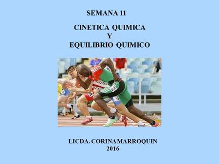 LICDA. CORINA MARROQUIN 2016 SEMANA 11 CINETICA QUIMICA Y EQUILIBRIO QUIMICO.