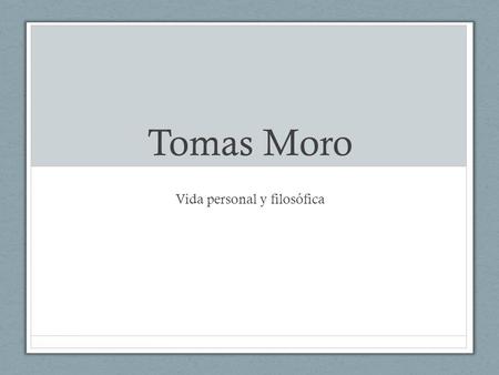 Tomas Moro Vida personal y filosófica. ¿Quién fue Tomas Moro? Fue pensador, teólogo, político, humanista y escritor inglés, que fue además poeta, traductor.