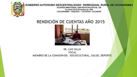 RENDICIÓN DE CUENTAS AÑO 2015 SR. LUIS SILLO VOCAL MIEMBRO DE LA COMISIÓN DE: SOCIOCULTURAL, SALUD, DEPORTE GOBIERNO AUTÓNOMO DESCENTRALIZADO PARROQUIAL.