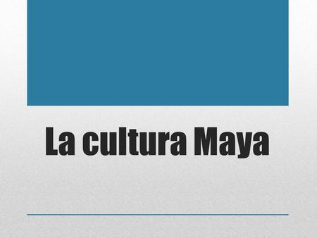 La cultura Maya.
