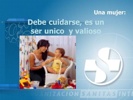 Una mujer: Debe cuidarse, es un ser unico y valioso.