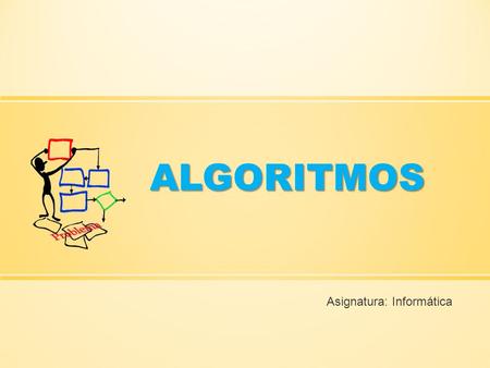 ALGORITMOS Asignatura: Informática. Algoritmos Conjunto de instrucciones ordenadas de forma lógica y precisa, con un inicio y fin que permite resolver.