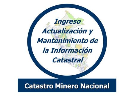 Ingreso Actualización y Mantenimiento de la Información Catastral Catastro Minero Nacional.