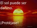 El sol puede ser dañino. ¡Protéjase!. Use protector solar para su piel siempre que usted esté en el sol, el sol puede dañar seriamente su piel sin la.