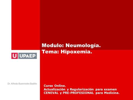 Modulo: Neumología. Tema: Hipoxemia. Dr. Alfredo Buenrostro Badillo Curso Online. Actualización y Regularización para examen CENEVAL y PRE-PROFESIONAL.