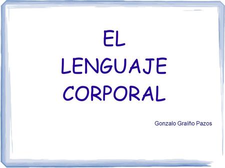 EL LENGUAJE CORPORAL Gonzalo Graíño Pazos.