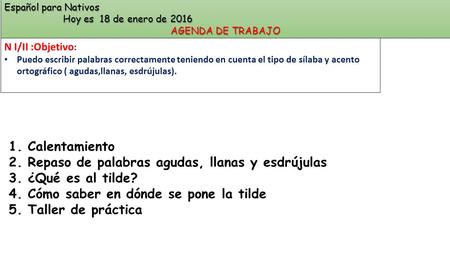 Español para Nativos Hoy es 18 de enero de 2016 Hoy es 18 de enero de 2016 AGENDA DE TRABAJO N I/II :Objetivo : Puedo escribir palabras correctamente teniendo.