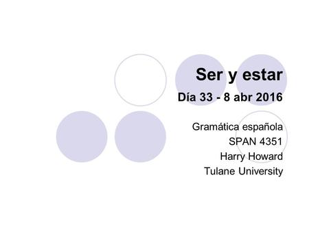 Ser y estar Día 33 - 8 abr 2016 Gramática española SPAN 4351 Harry Howard Tulane University.