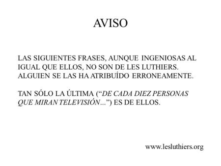 AVISO LAS SIGUIENTES FRASES, AUNQUE INGENIOSAS AL IGUAL QUE ELLOS, NO SON DE LES LUTHIERS. ALGUIEN SE LAS HA ATRIBUÍDO ERRONEAMENTE. TAN SÓLO LA ÚLTIMA.