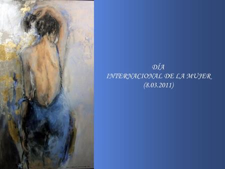 DÍA INTERNACIONAL DE LA MUJER (8.03.2011) Sólo un cobarde es valiente al tratarse de mujeres. Son pocos los que lo entienden que una mujer vale más,
