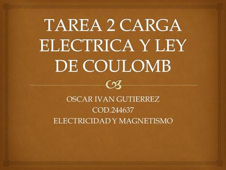 OSCAR IVAN GUTIERREZ COD.244637 ELECTRICIDAD Y MAGNETISMO.