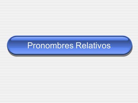 Pronombres Relativos. Están relacionados con un sustantivo anterior Combinan 2 frases que tienen un sustantivo en común.