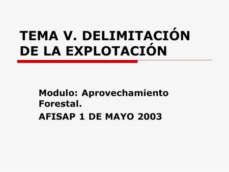 TEMA V. DELIMITACIÓN DE LA EXPLOTACIÓN Modulo: Aprovechamiento Forestal. AFISAP 1 DE MAYO 2003.