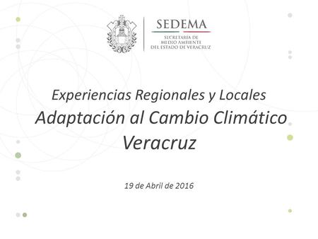Experiencias Regionales y Locales Adaptación al Cambio Climático Veracruz 19 de Abril de 2016.
