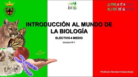 Profesor: Hernán Freixas Anais INTRODUCCIÓN AL MUNDO DE LA BIOLOGÍA ELECTIVO 4 MEDIO Unidad N°1.