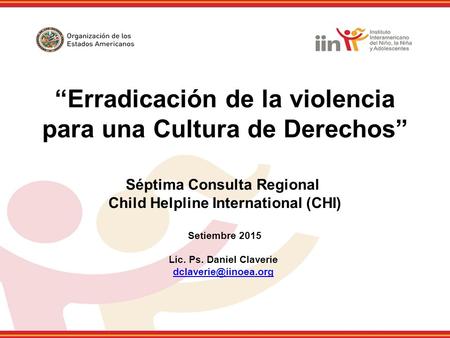 “Erradicación de la violencia para una Cultura de Derechos” Séptima Consulta Regional Child Helpline International (CHI) Setiembre 2015 Lic. Ps. Daniel.