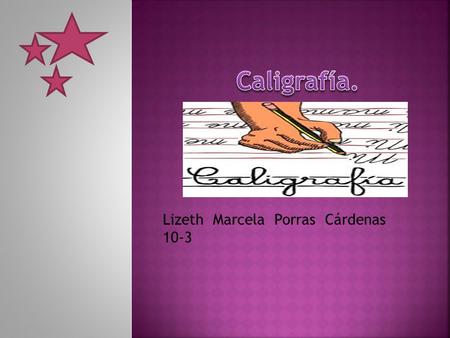 Lizeth Marcela Porras Cárdenas 10-3.  Es el arte de escribir con símbolos.  Con la caligrafía también se puede representar a una persona o documento.