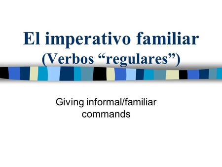 El imperativo familiar (Verbos “regulares”) Giving informal/familiar commands.