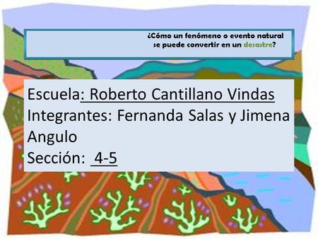 Escuela: Roberto Cantillano Vindas Integrantes: Fernanda Salas y Jimena Angulo Sección: 4-5.