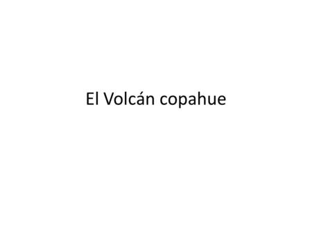 El Volcán copahue. El volcán copahue es un volcán que esta en la cordillera de los andes entre argentina y chile. En este momento está en erupción y hay.