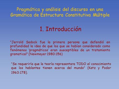 Pragmática y análisis del discurso en una Gramática de Estructura Constitutiva Múltiple 1. Introducción “Jerrold Sadock fue la primera persona que defendió.