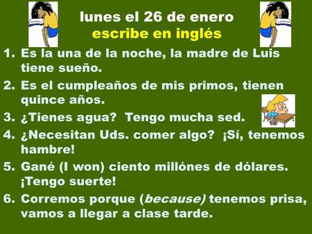 Lunes el 26 de enero escribe en inglés 1.Es la una de la noche, la madre de Luis tiene sueño. 2.Es el cumpleaños de mis primos, tienen quince años. 3.¿Tienes.