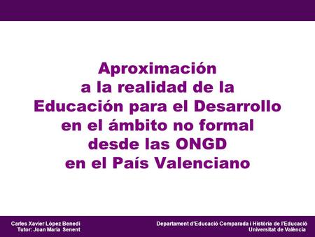 Aproximación a la realidad de la Educación para el Desarrollo en el ámbito no formal desde las ONGD en el País Valenciano Departament d’Educació Comparada.